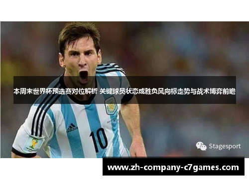 本周末世界杯预选赛对位解析 关键球员状态成胜负风向标走势与战术博弈前瞻