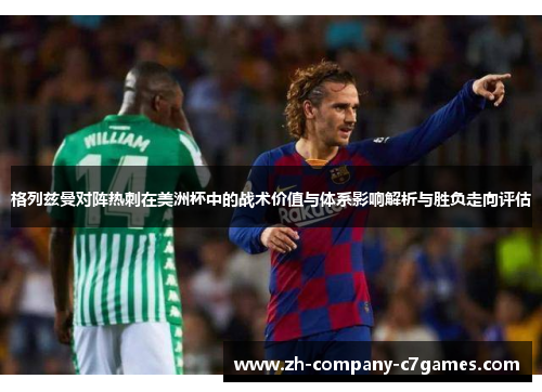 格列兹曼对阵热刺在美洲杯中的战术价值与体系影响解析与胜负走向评估