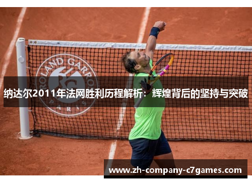 纳达尔2011年法网胜利历程解析：辉煌背后的坚持与突破