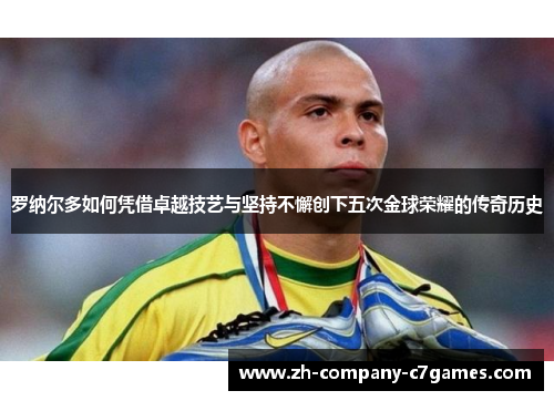 罗纳尔多如何凭借卓越技艺与坚持不懈创下五次金球荣耀的传奇历史