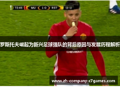 罗斯托夫崛起为新兴足球强队的背后原因与发展历程解析 罗斯托夫崛起为新兴足球强队的背后原因与发展历程解析