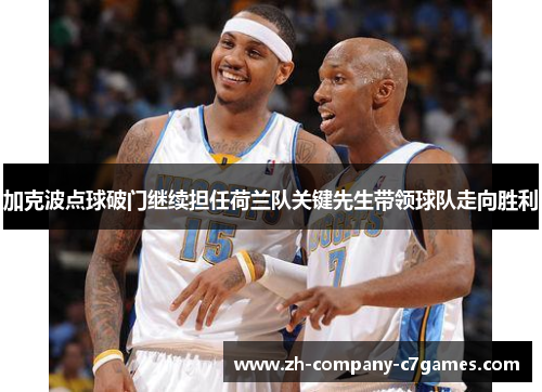 加克波点球破门继续担任荷兰队关键先生带领球队走向胜利