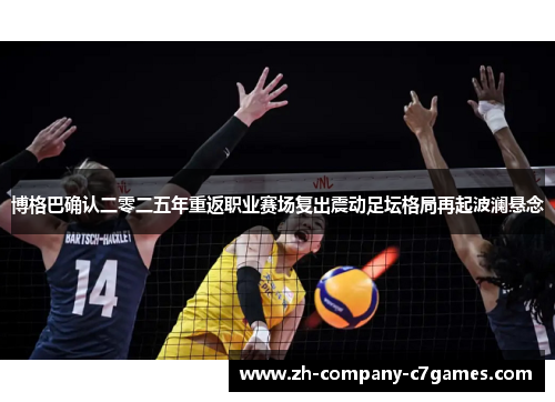 博格巴确认二零二五年重返职业赛场复出震动足坛格局再起波澜悬念