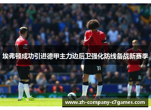 埃弗顿成功引进德甲主力边后卫强化防线备战新赛季 埃弗顿成功引进德甲主力边后卫强化防线备战新赛季