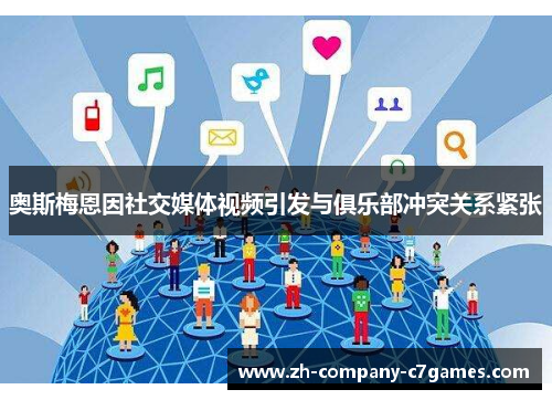 奥斯梅恩因社交媒体视频引发与俱乐部冲突关系紧张 奥斯梅恩因社交媒体视频引发与俱乐部冲突关系紧张