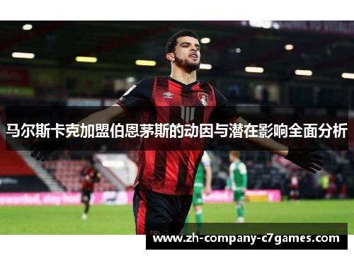 马尔斯卡克加盟伯恩茅斯的动因与潜在影响全面分析