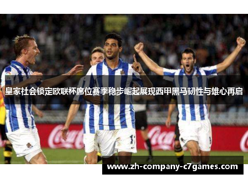 皇家社会锁定欧联杯席位赛季稳步崛起展现西甲黑马韧性与雄心再启