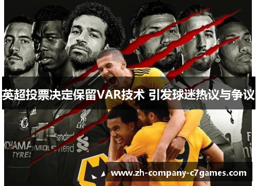 英超投票决定保留VAR技术 引发球迷热议与争议 英超投票决定保留VAR技术 引发球迷热议与争议