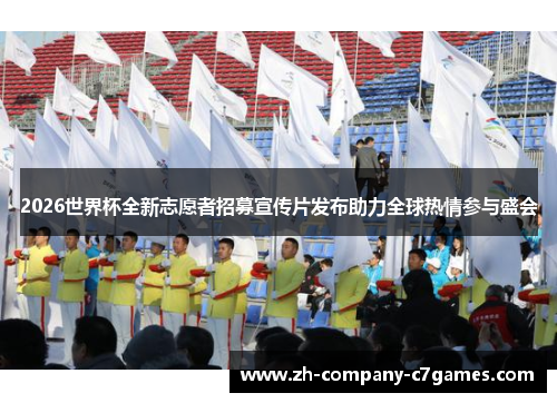 2026世界杯全新志愿者招募宣传片发布助力全球热情参与盛会