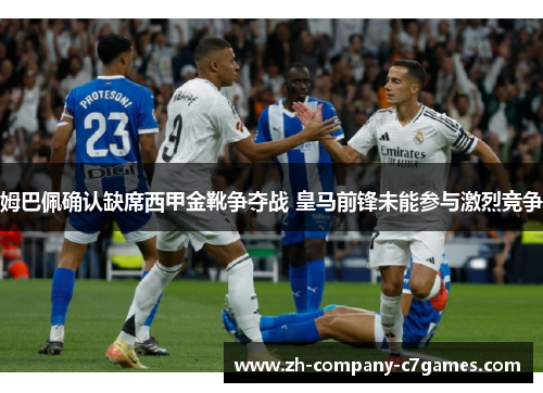 姆巴佩确认缺席西甲金靴争夺战 皇马前锋未能参与激烈竞争