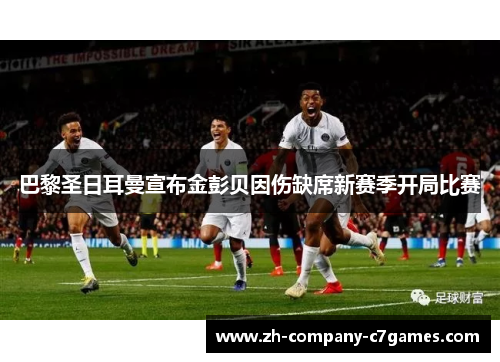 巴黎圣日耳曼宣布金彭贝因伤缺席新赛季开局比赛 巴黎圣日耳曼宣布金彭贝因伤缺席新赛季开局比赛