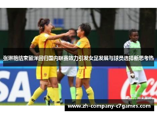 张琳艳结束留洋回归国内联赛效力引发女足发展与球员选择新思考热